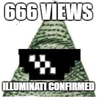 666 VIEWS ILLUMINATI CONFIRMED | made w/ Imgflip meme maker