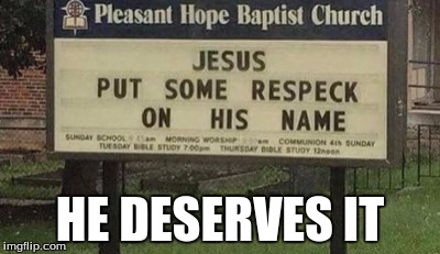 PUT SOME RESPECK ON JESUS' NAMES | HE DESERVES IT | image tagged in memes,funny | made w/ Imgflip meme maker