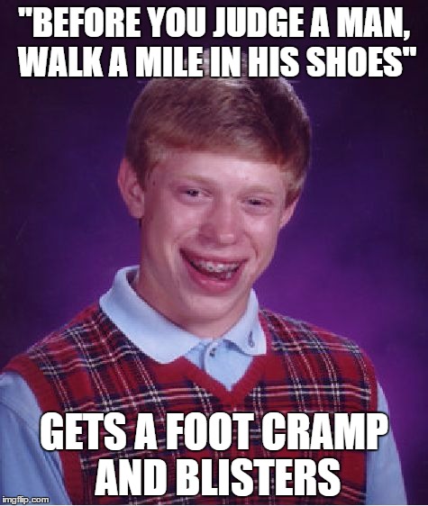 Bad Luck Brian Meme | "BEFORE YOU JUDGE A MAN, WALK A MILE IN HIS SHOES"; GETS A FOOT CRAMP AND BLISTERS | image tagged in memes,bad luck brian | made w/ Imgflip meme maker