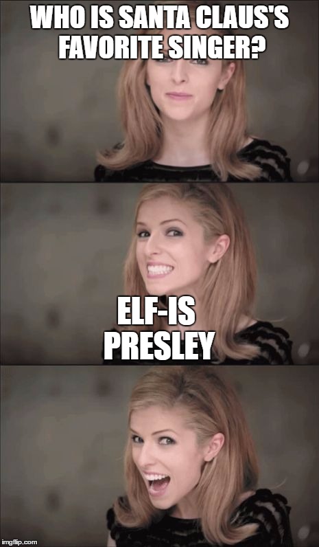 Bad Pun Anna Kendrick | WHO IS SANTA CLAUS'S FAVORITE SINGER? ELF-IS PRESLEY | image tagged in memes,bad pun anna kendrick | made w/ Imgflip meme maker