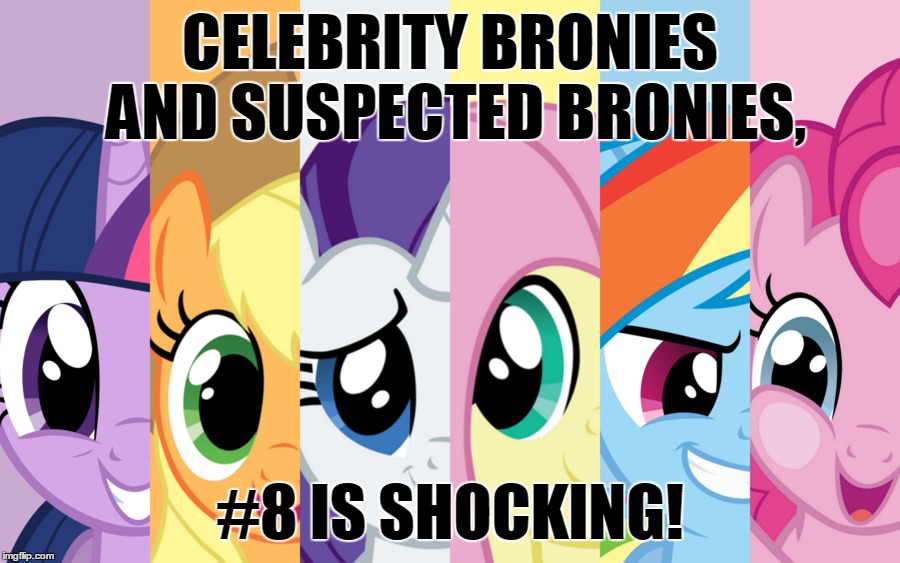 I Thought All The Clickbait Was Gone? | CELEBRITY BRONIES AND SUSPECTED BRONIES, #8 IS SHOCKING! | image tagged in memes,mlp,my little pony,bronies,funny,mind blown | made w/ Imgflip meme maker
