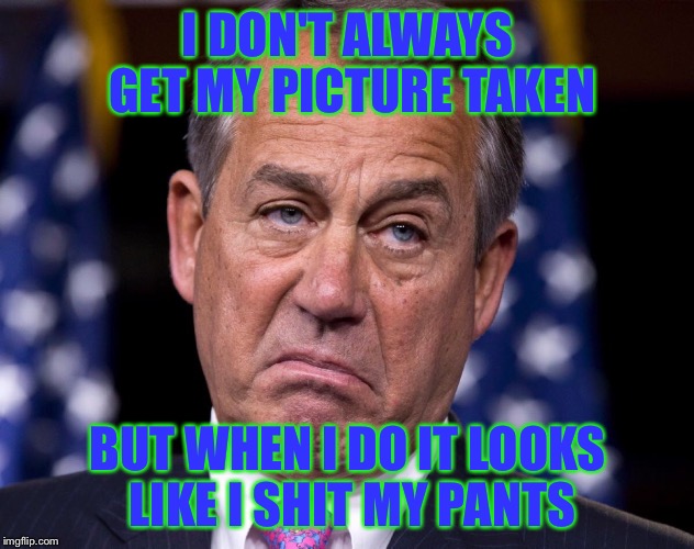 Boo boo boehner | I DON'T ALWAYS GET MY PICTURE TAKEN; BUT WHEN I DO IT LOOKS LIKE I SHIT MY PANTS | image tagged in funny memes | made w/ Imgflip meme maker