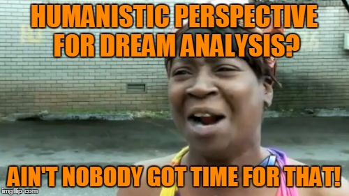 Ain't Nobody Got Time For That Meme | HUMANISTIC PERSPECTIVE FOR DREAM ANALYSIS? AIN'T NOBODY GOT TIME FOR THAT! | image tagged in memes,aint nobody got time for that | made w/ Imgflip meme maker