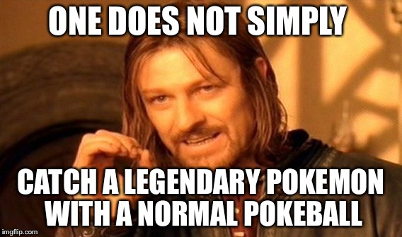 One Does Not Simply Meme | ONE DOES NOT SIMPLY; CATCH A LEGENDARY POKEMON WITH A NORMAL POKEBALL | image tagged in memes,one does not simply | made w/ Imgflip meme maker