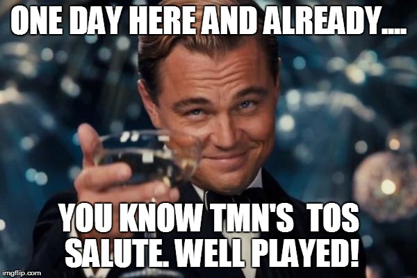 Leonardo Dicaprio Cheers Meme | ONE DAY HERE AND ALREADY.... YOU KNOW TMN'S  TOS SALUTE. WELL PLAYED! | image tagged in memes,leonardo dicaprio cheers | made w/ Imgflip meme maker