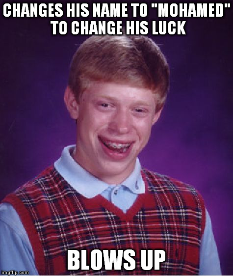 Bad Luck Brian Meme | CHANGES HIS NAME TO "MOHAMED" TO CHANGE HIS LUCK BLOWS UP | image tagged in memes,bad luck brian | made w/ Imgflip meme maker