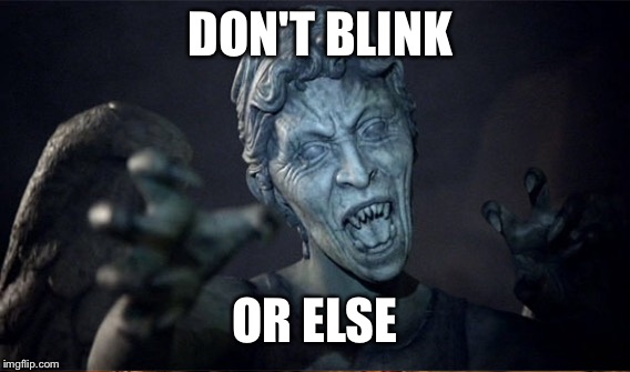DON'T BLINK; OR ELSE | image tagged in weeping angel | made w/ Imgflip meme maker