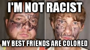 I'M NOT RACIST MY BEST FRIENDS ARE COLORED | made w/ Imgflip meme maker