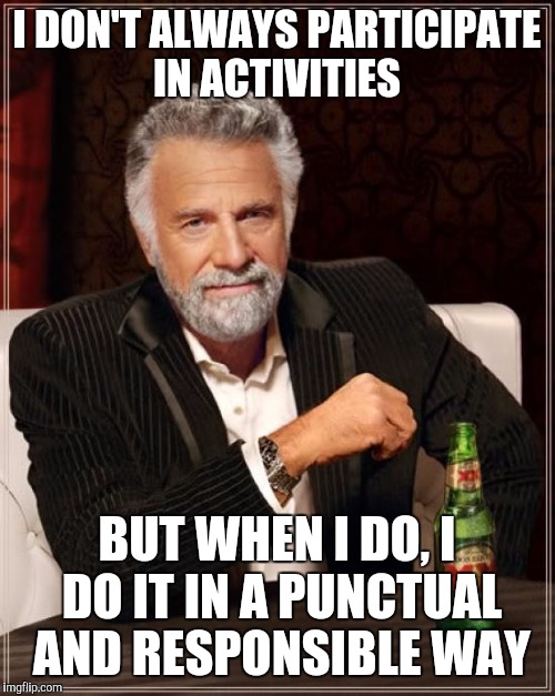 The Least Interesting Man In The World | I DON'T ALWAYS PARTICIPATE IN ACTIVITIES; BUT WHEN I DO, I DO IT IN A PUNCTUAL AND RESPONSIBLE WAY | image tagged in memes,the most interesting man in the world | made w/ Imgflip meme maker