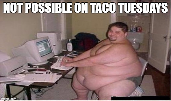 NOT POSSIBLE ON TACO TUESDAYS | made w/ Imgflip meme maker