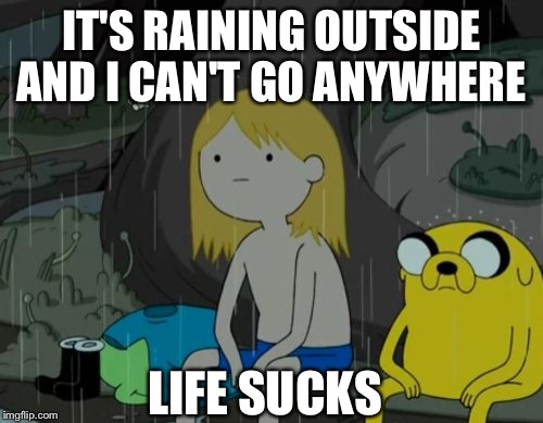 Life Sucks Meme | IT'S RAINING OUTSIDE AND I CAN'T GO ANYWHERE; LIFE SUCKS | image tagged in memes,life sucks | made w/ Imgflip meme maker
