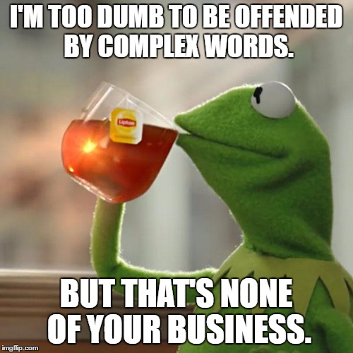 But That's None Of My Business Meme | I'M TOO DUMB TO BE OFFENDED BY COMPLEX WORDS. BUT THAT'S NONE OF YOUR BUSINESS. | image tagged in memes,but thats none of my business,kermit the frog | made w/ Imgflip meme maker