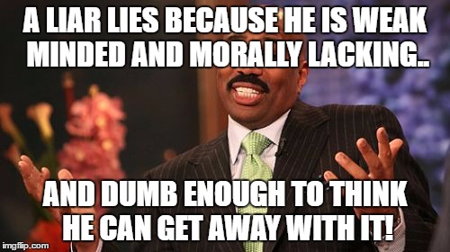 A LIAR LIES BECAUSE HE IS WEAK MINDED AND MORALLY LACKING.. AND DUMB ENOUGH TO THINK HE CAN GET AWAY WITH IT! | image tagged in memes,steve harvey | made w/ Imgflip meme maker