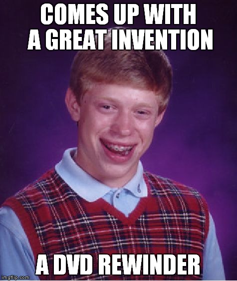 Be kind, rewind | COMES UP WITH A GREAT INVENTION A DVD REWINDER | image tagged in memes,bad luck brian | made w/ Imgflip meme maker