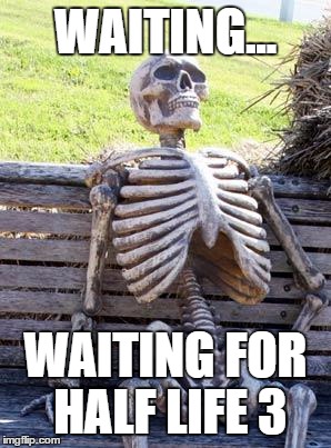 Waiting Skeleton | WAITING... WAITING FOR HALF LIFE 3 | image tagged in memes,waiting skeleton | made w/ Imgflip meme maker