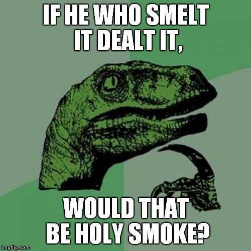 Philosoraptor Meme | IF HE WHO SMELT IT DEALT IT, WOULD THAT BE HOLY SMOKE? | image tagged in memes,philosoraptor | made w/ Imgflip meme maker