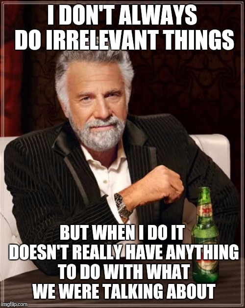 The Least Interesting Man In The World  | I DON'T ALWAYS DO IRRELEVANT THINGS; BUT WHEN I DO IT DOESN'T REALLY HAVE ANYTHING TO DO WITH WHAT WE WERE TALKING ABOUT | image tagged in memes,the most interesting man in the world | made w/ Imgflip meme maker