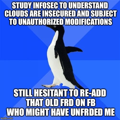 Socially Awkward Penguin | STUDY INFOSEC TO UNDERSTAND CLOUDS ARE INSECURED AND SUBJECT TO UNAUTHORIZED MODIFICATIONS; STILL HESITANT TO RE-ADD THAT OLD FRD ON FB WHO MIGHT HAVE UNFRDED ME | image tagged in memes,socially awkward penguin | made w/ Imgflip meme maker