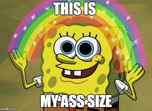 Imagination Spongebob | THIS IS; MY ASS SIZE | image tagged in memes,imagination spongebob | made w/ Imgflip meme maker