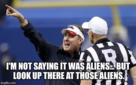 I'M NOT SAYING IT WAS ALIENS...
BUT LOOK UP THERE AT THOSE ALIENS. | made w/ Imgflip meme maker