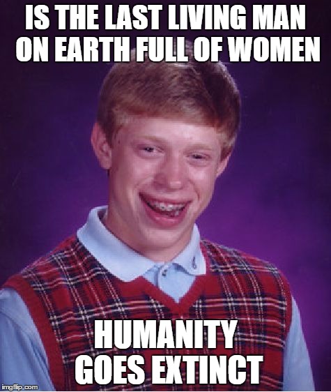 can't even get laid if he's the last man on earth | IS THE LAST LIVING MAN ON EARTH FULL OF WOMEN; HUMANITY GOES EXTINCT | image tagged in memes,bad luck brian | made w/ Imgflip meme maker