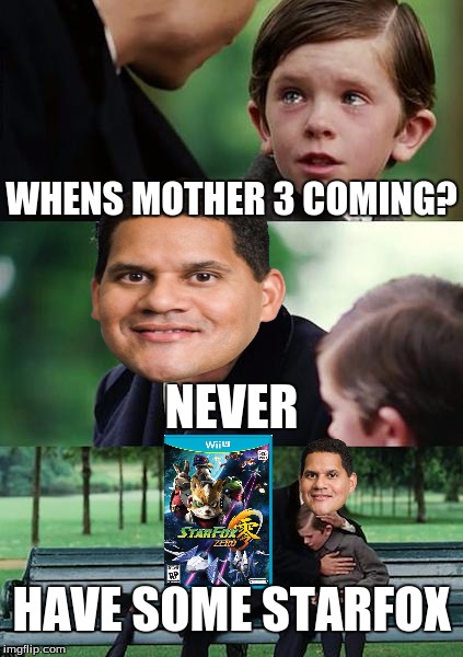 REGGIE!!! | WHENS MOTHER 3 COMING? NEVER; HAVE SOME STARFOX | image tagged in memes,finding neverland,mother 3,starfox | made w/ Imgflip meme maker