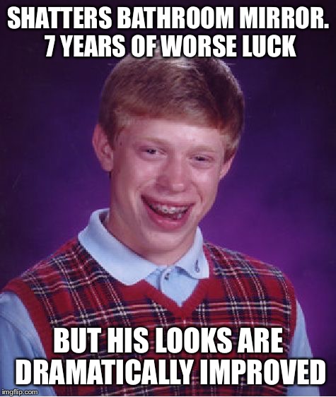 Bad Luck Brian | SHATTERS BATHROOM MIRROR. 7 YEARS OF WORSE LUCK; BUT HIS LOOKS ARE DRAMATICALLY IMPROVED | image tagged in memes,bad luck brian | made w/ Imgflip meme maker