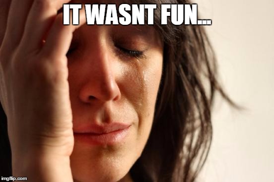 First World Problems Meme | IT WASNT FUN... | image tagged in memes,first world problems | made w/ Imgflip meme maker