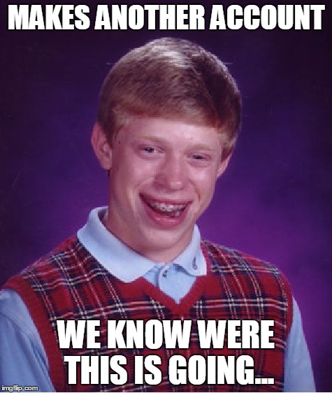 Bad Luck Brian Meme | MAKES ANOTHER ACCOUNT WE KNOW WERE THIS IS GOING... | image tagged in memes,bad luck brian | made w/ Imgflip meme maker