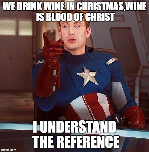 Capitain America Reference | WE DRINK WINE IN CHRISTMAS,WINE IS BLOOD OF CHRIST; I UNDERSTAND THE REFERENCE | image tagged in capitain america reference | made w/ Imgflip meme maker