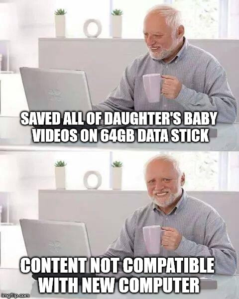 Hide the Pain Harold Meme | SAVED ALL OF DAUGHTER'S BABY VIDEOS ON 64GB DATA STICK; CONTENT NOT COMPATIBLE WITH NEW COMPUTER | image tagged in memes,hide the pain harold | made w/ Imgflip meme maker