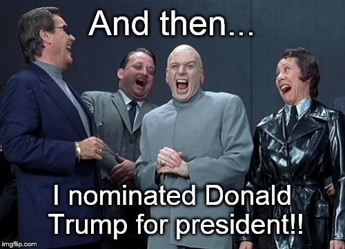 Laughing Villains | And then... I nominated Donald Trump for president!! | image tagged in memes,laughing villains | made w/ Imgflip meme maker