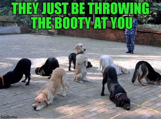 THEY JUST BE THROWING THE BOOTY AT YOU | made w/ Imgflip meme maker