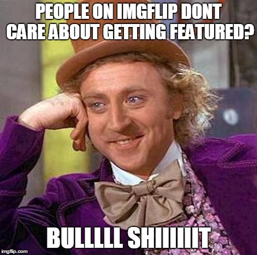Creepy Condescending Wonka Meme | PEOPLE ON IMGFLIP DONT CARE ABOUT GETTING FEATURED? BULLLLL SHIIIIIIT | image tagged in memes,creepy condescending wonka | made w/ Imgflip meme maker