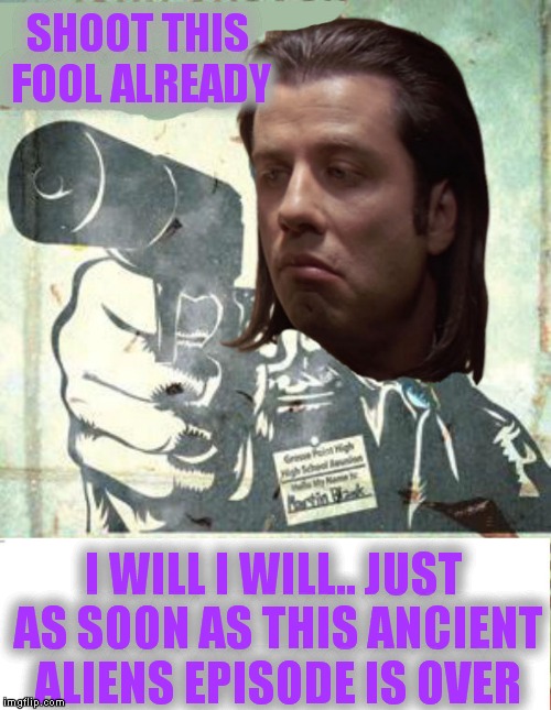 Can't focus.... | SHOOT THIS FOOL ALREADY; I WILL I WILL.. JUST AS SOON AS THIS ANCIENT ALIENS EPISODE IS OVER | image tagged in grosse point blank,confused travolta | made w/ Imgflip meme maker