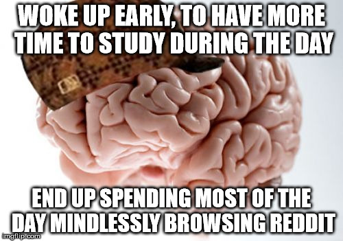 Scumbag Brain | WOKE UP EARLY, TO HAVE MORE TIME TO STUDY DURING THE DAY; END UP SPENDING MOST OF THE DAY MINDLESSLY BROWSING REDDIT | image tagged in memes,scumbag brain,AdviceAnimals | made w/ Imgflip meme maker