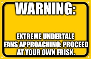 Blank Yellow Sign | WARNING:; EXTREME UNDERTALE FANS APPROACHING: PROCEED AT YOUR OWN FRISK. | image tagged in memes,blank yellow sign | made w/ Imgflip meme maker