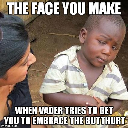 Third World Skeptical Kid Meme | THE FACE YOU MAKE WHEN VADER TRIES TO GET YOU TO EMBRACE THE BUTTHURT | image tagged in memes,third world skeptical kid | made w/ Imgflip meme maker