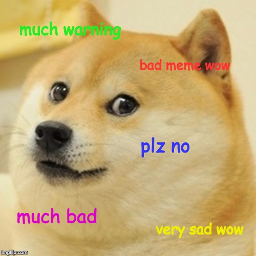 Doge Meme | much warning; bad meme wow; plz no; much bad; very sad wow | image tagged in memes,doge | made w/ Imgflip meme maker