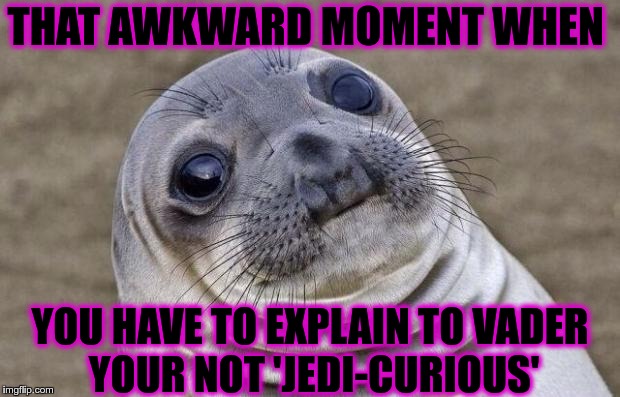 Awkward Moment Sealion | THAT AWKWARD MOMENT WHEN; YOU HAVE TO EXPLAIN TO VADER YOUR NOT 'JEDI-CURIOUS' | image tagged in memes,awkward moment sealion | made w/ Imgflip meme maker