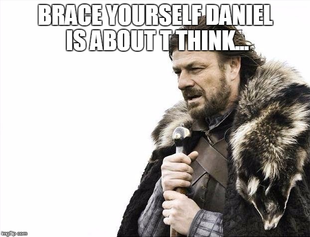 Brace Yourselves X is Coming Meme | BRACE YOURSELF DANIEL IS ABOUT T THINK... | image tagged in memes,brace yourselves x is coming | made w/ Imgflip meme maker