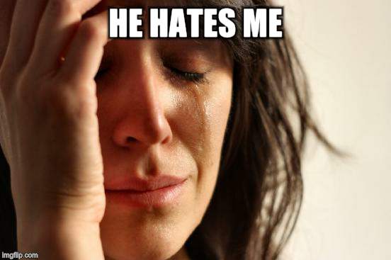 First World Problems Meme | HE HATES ME | image tagged in memes,first world problems | made w/ Imgflip meme maker