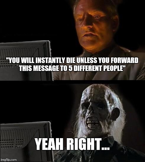 I'll Just Wait Here Meme | "YOU WILL INSTANTLY DIE UNLESS YOU FORWARD THIS MESSAGE TO 5 DIFFERENT PEOPLE"; YEAH RIGHT... | image tagged in memes,ill just wait here | made w/ Imgflip meme maker