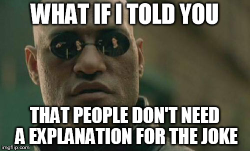 Matrix Morpheus Meme | WHAT IF I TOLD YOU THAT PEOPLE DON'T NEED A EXPLANATION FOR THE JOKE | image tagged in memes,matrix morpheus | made w/ Imgflip meme maker