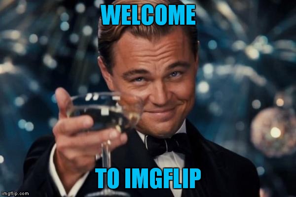Leonardo Dicaprio Cheers Meme | WELCOME TO IMGFLIP | image tagged in memes,leonardo dicaprio cheers | made w/ Imgflip meme maker