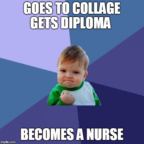 Success Kid Meme | GOES TO COLLAGE GETS DIPLOMA BECOMES A NURSE | image tagged in memes,success kid | made w/ Imgflip meme maker