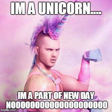 Unicorn MAN Meme | IM A UNICORN.... IM A PART OF NEW DAY NOOOOOOOOOOOOOOOOOOOO | image tagged in memes,unicorn man | made w/ Imgflip meme maker