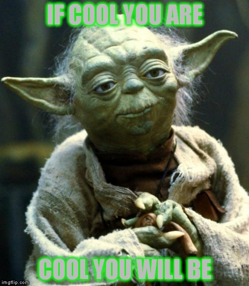 Star Wars Yoda Meme | IF COOL YOU ARE COOL YOU WILL BE | image tagged in memes,star wars yoda | made w/ Imgflip meme maker