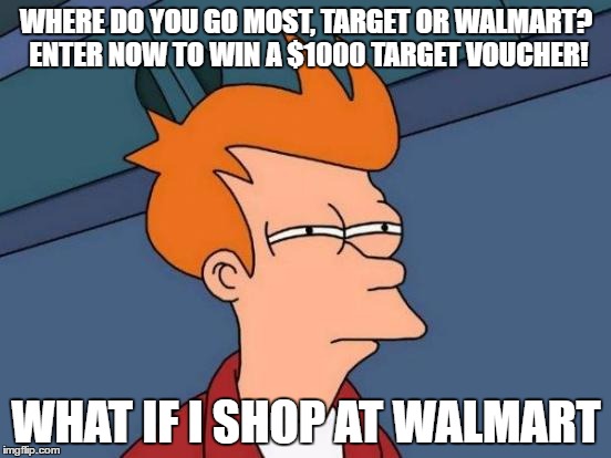 Futurama Fry | WHERE DO YOU GO MOST, TARGET OR WALMART? ENTER NOW TO WIN A $1000 TARGET VOUCHER! WHAT IF I SHOP AT WALMART | image tagged in memes,futurama fry | made w/ Imgflip meme maker