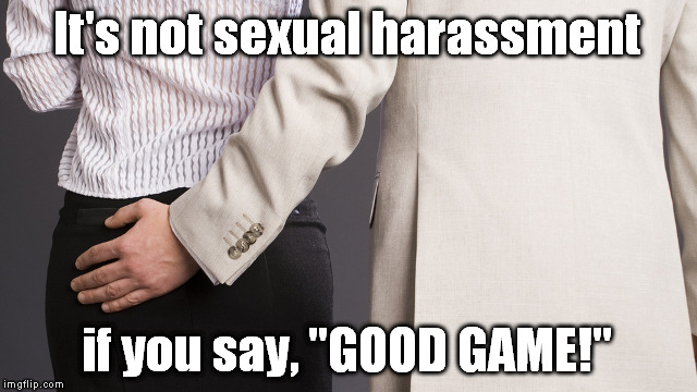 This is what I say... | It's not sexual harassment; if you say, "GOOD GAME!" | image tagged in i know why they say harass that's what i grabbed,good game,funny,memes | made w/ Imgflip meme maker